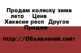 Продам коляску зима-лето  › Цена ­ 2 500 - Хакасия респ. Другое » Продам   